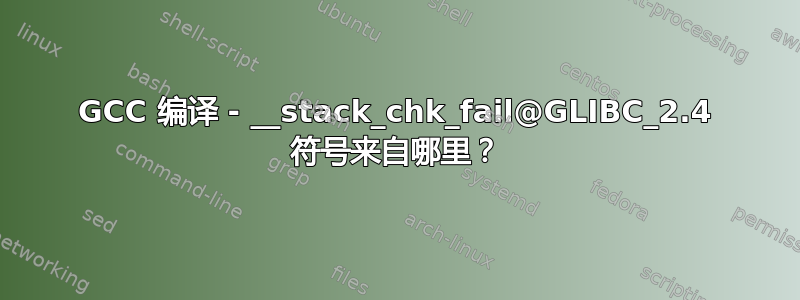 GCC 编译 - __stack_chk_fail@GLIBC_2.4 符号来自哪里？