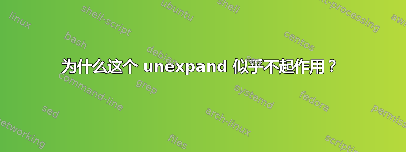 为什么这个 unexpand 似乎不起作用？