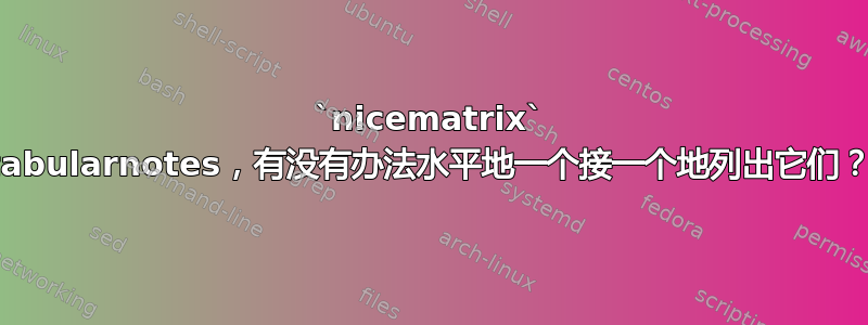 `nicematrix` tabularnotes，有没有办法水平地一个接一个地列出它们？