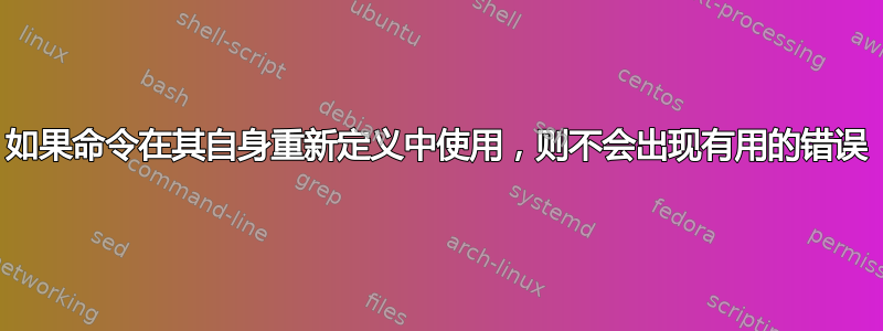 如果命令在其自身重新定义中使用，则不会出现有用的错误