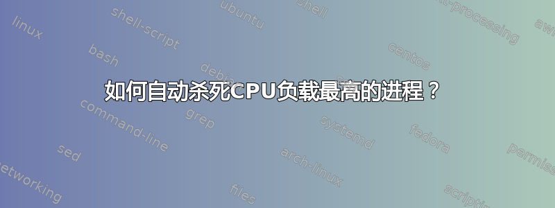 如何自动杀死CPU负载最高的进程？