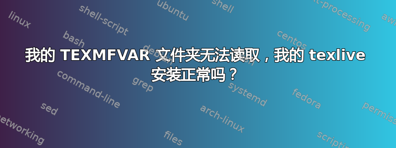 我的 TEXMFVAR 文件夹无法读取，我的 texlive 安装正常吗？