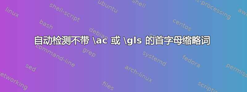 自动检测不带 \ac 或 \gls 的首字母缩略词