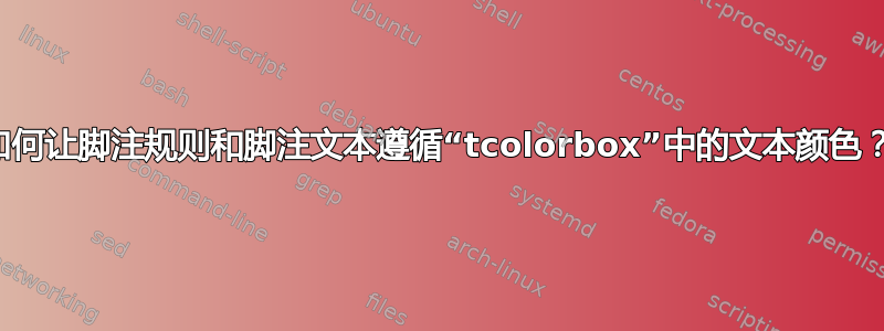 如何让脚注规则和脚注文本遵循“tcolorbox”中的文本颜色？