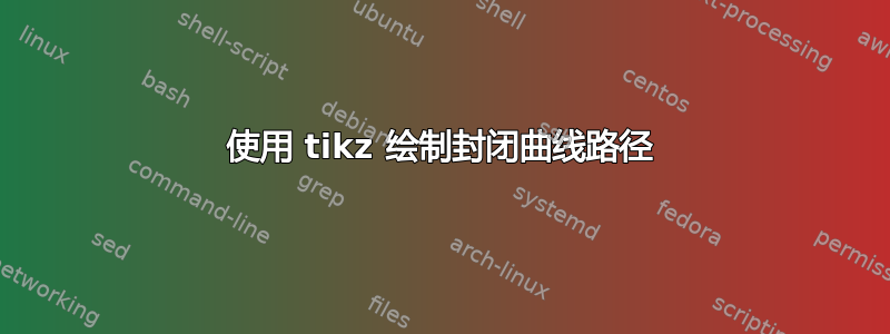 使用 tikz 绘制封闭曲线路径