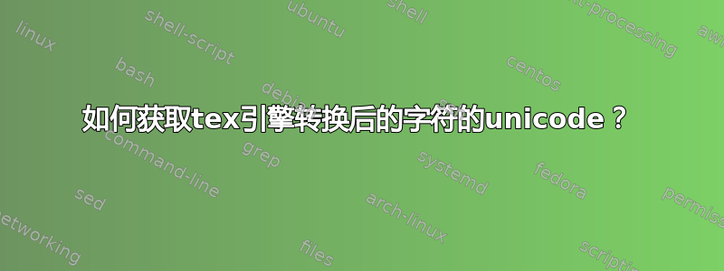 如何获取tex引擎转换后的字符的unicode？