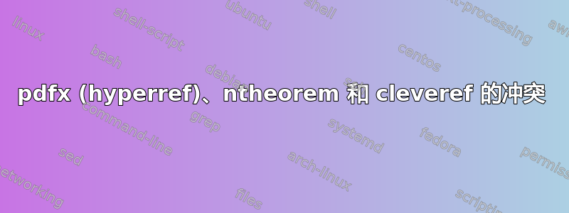 pdfx (hyperref)、ntheorem 和 cleveref 的冲突