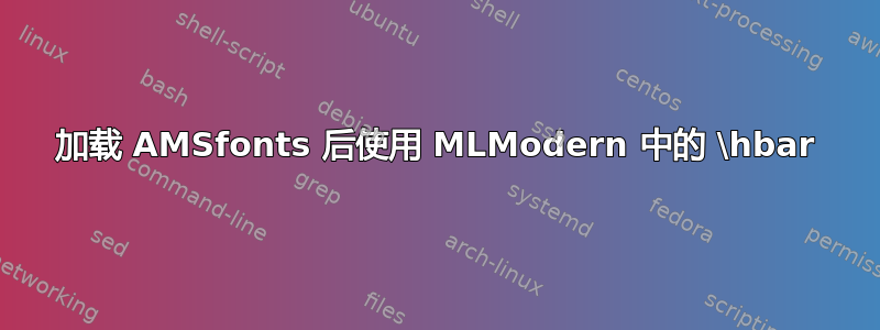 加载 AMSfonts 后使用 MLModern 中的 \hbar