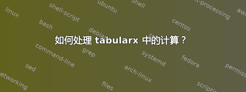 如何处理 tabularx 中的计算？