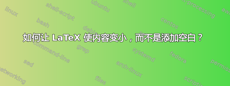 如何让 LaTeX 使内容变小，而不是添加空白？