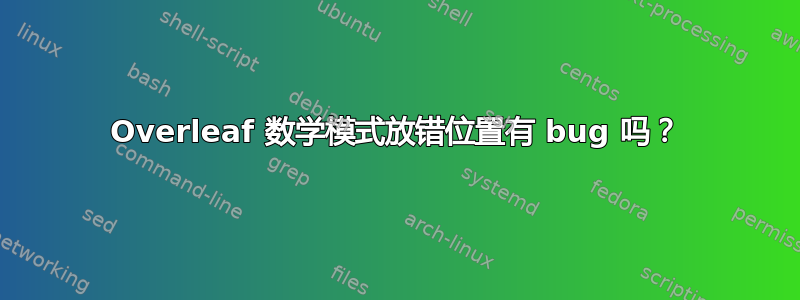 Overleaf 数学模式放错位置有 bug 吗？