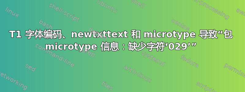 T1 字体编码、newtxttext 和 microtype 导致“包 microtype 信息：缺少字符‘029’”