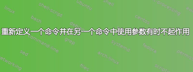 重新定义一个命令并在另一个命令中使用参数有时不起作用