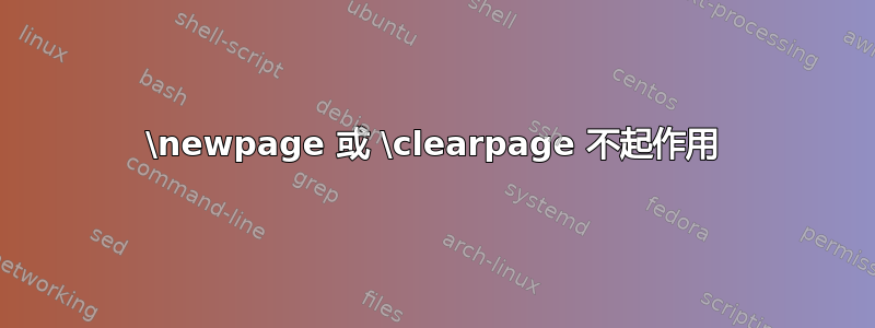 \newpage 或 \clearpage 不起作用