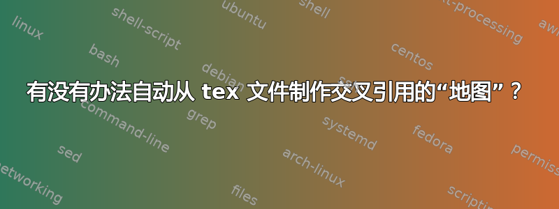 有没有办法自动从 tex 文件制作交叉引用的“地图”？