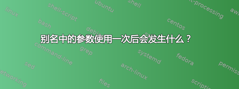 别名中的参数使用一次后会发生什么？ 