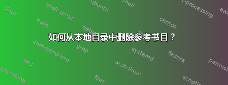 如何从本地目录中删除参考书目？