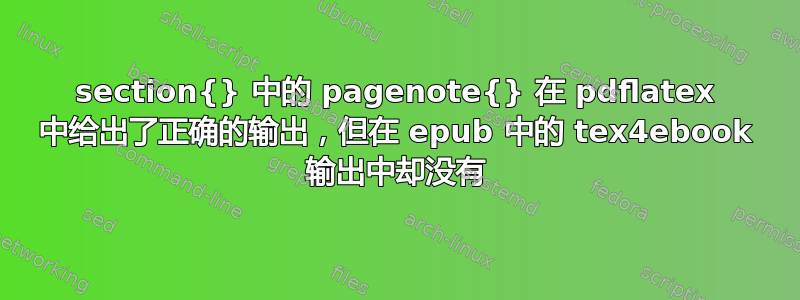 section{} 中的 pagenote{} 在 pdflatex 中给出了正确的输出，但在 epub 中的 tex4ebook 输出中却没有