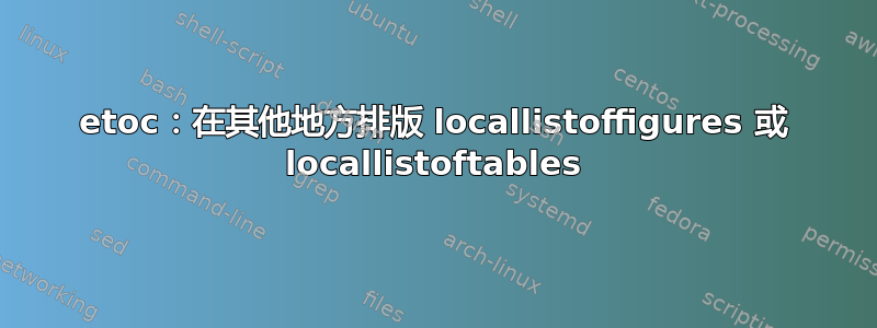 etoc：在其他地方排版 locallistoffigures 或 locallistoftables