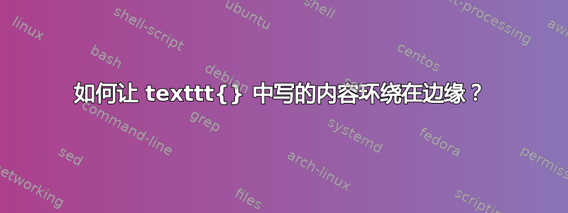 如何让 texttt{} 中写的内容环绕在边缘？