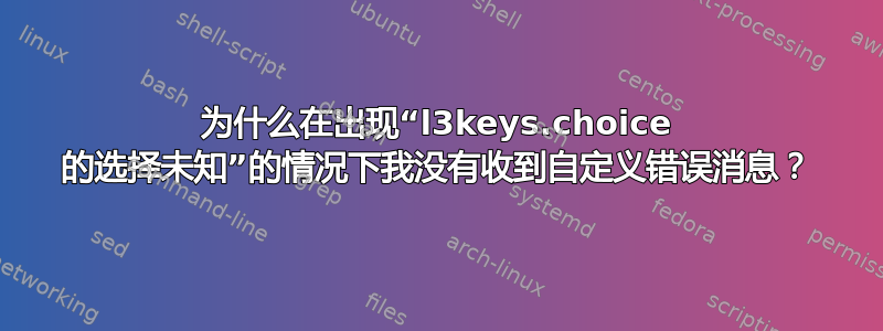 为什么在出现“l3keys.choice 的选择未知”的情况下我没有收到自定义错误消息？