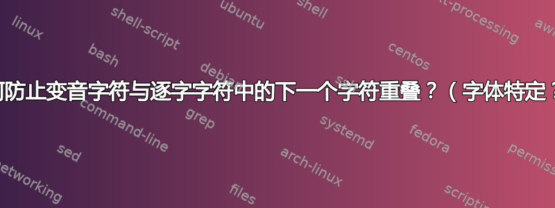 如何防止变音字符与逐字字符中的下一个字符重叠？（字体特定？）