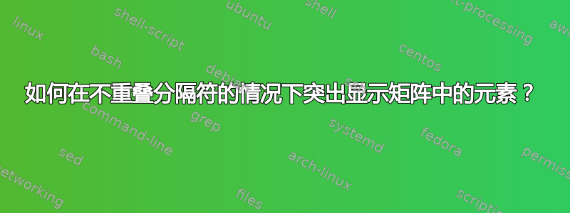 如何在不重叠分隔符的情况下突出显示矩阵中的元素？