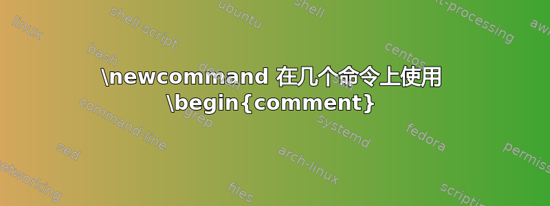 \newcommand 在几个命令上使用 \begin{comment}