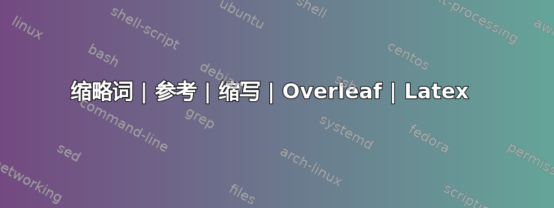 缩略词 | 参考 | 缩写 | Overleaf | Latex 