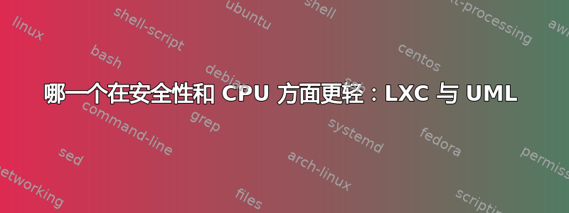 哪一个在安全性和 CPU 方面更轻：LXC 与 UML