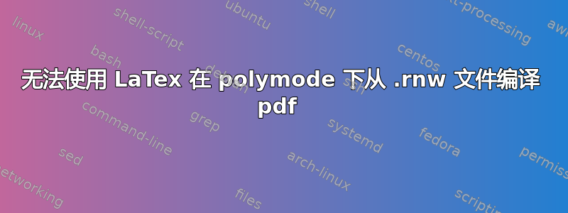 无法使用 LaTex 在 polymode 下从 .rnw 文件编译 pdf 