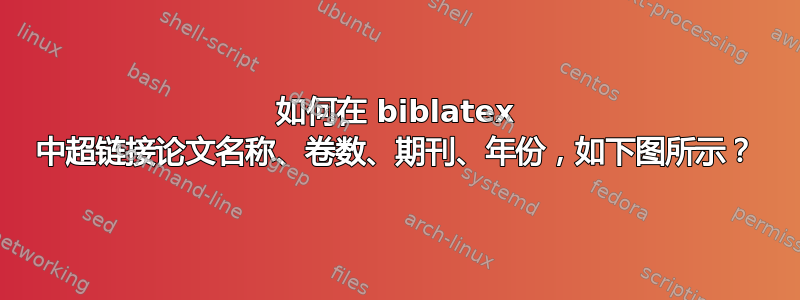 如何在 biblatex 中超链接论文名称、卷数、期刊、年份，如下图所示？