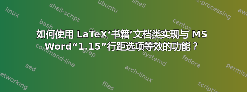 如何使用 LaTeX‘书籍’文档类实现与 MS Word“1.15”行距选项等效的功能？