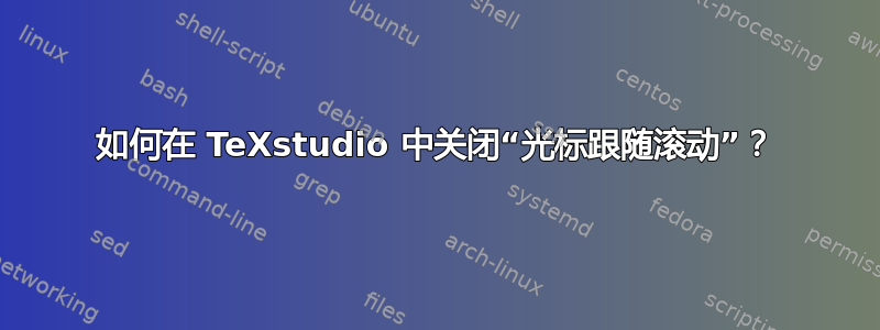 如何在 TeXstudio 中关闭“光标跟随滚动”？