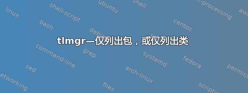 tlmgr—仅列出包，或仅列出类