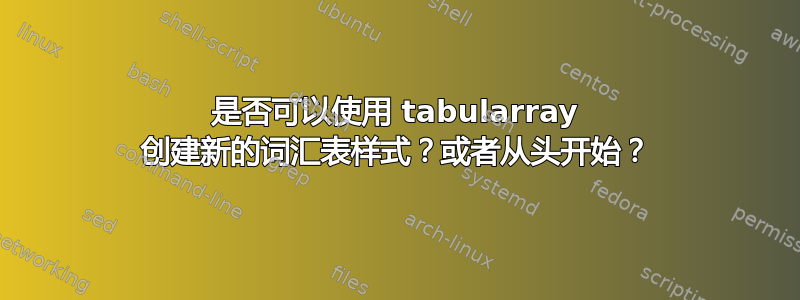 是否可以使用 tabularray 创建新的词汇表样式？或者从头开始？