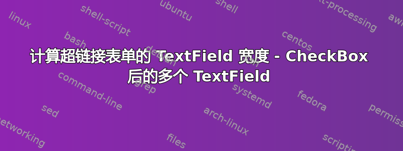 计算超链接表单的 TextField 宽度 - CheckBox 后的多个 TextField