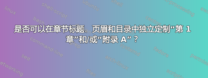 是否可以在章节标题、页眉和目录中独立定制“第 1 章”和/或“附录 A”？