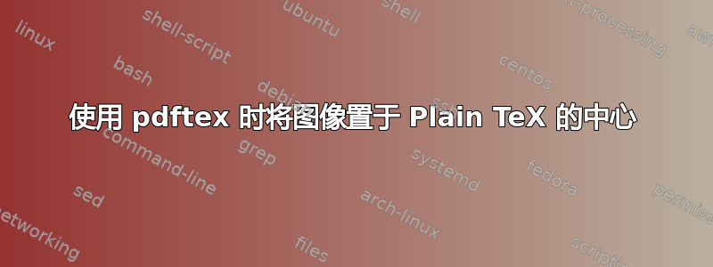 使用 pdftex 时将图像置于 Plain TeX 的中心