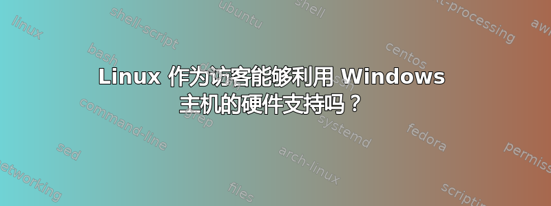 Linux 作为访客能够利用 Windows 主机的硬件支持吗？