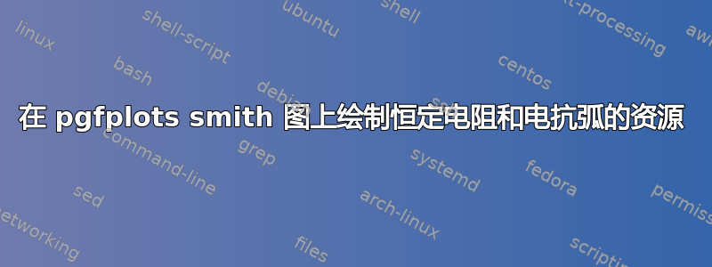 在 pgfplots smith 图上绘制恒定电阻和电抗弧的资源