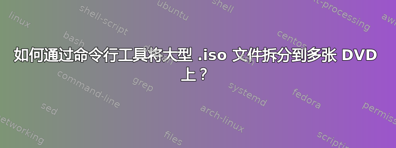 如何通过命令行工具将大型 .iso 文件拆分到多张 DVD 上？