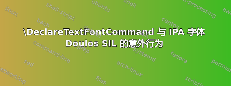 \DeclareTextFontCommand 与 IPA 字体 Doulos SIL 的意外行为