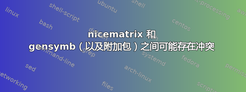 nicematrix 和 gensymb（以及附加包）之间可能存在冲突