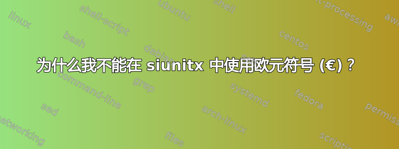 为什么我不能在 siunitx 中使用欧元符号 (€)？