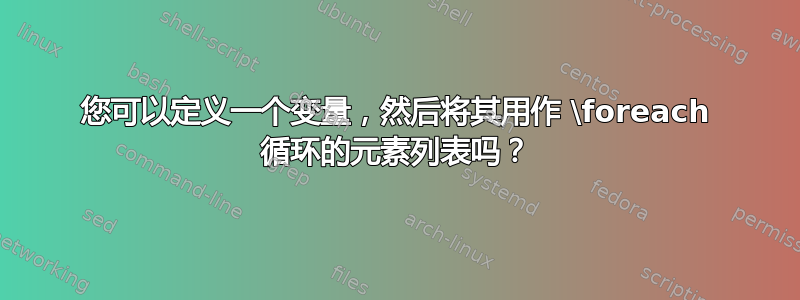 您可以定义一个变量，然后将其用作 \foreach 循环的元素列表吗？