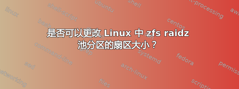 是否可以更改 Linux 中 zfs raidz 池分区的扇区大小？