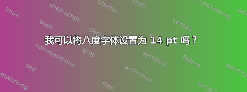 我可以将八度字体设置为 14 pt 吗？