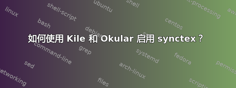 如何使用 Kile 和 Okular 启用 synctex？