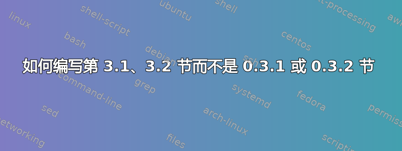 如何编写第 3.1、3.2 节而不是 0.3.1 或 0.3.2 节